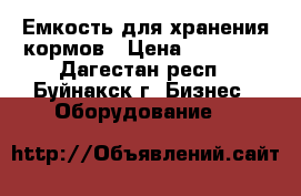 Емкость для хранения кормов › Цена ­ 14 000 - Дагестан респ., Буйнакск г. Бизнес » Оборудование   